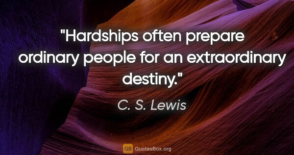 C. S. Lewis quote: "Hardships often prepare ordinary people for an extraordinary..."