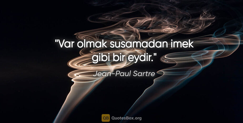 Jean-Paul Sartre quote: "Var olmak susamadan imek gibi bir eydir."