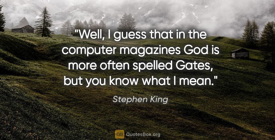 Stephen King quote: "Well, I guess that in the computer magazines God is more often..."