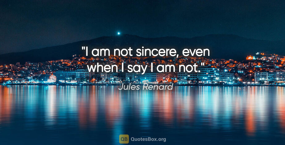 Jules Renard quote: "I am not sincere, even when I say I am not."