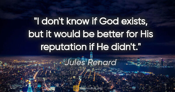 Jules Renard quote: "I don't know if God exists, but it would be better for His..."