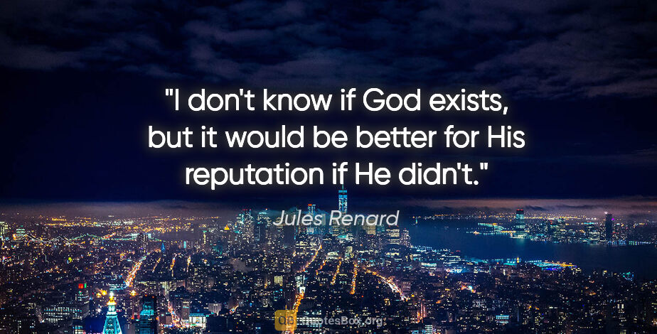 Jules Renard quote: "I don't know if God exists, but it would be better for His..."