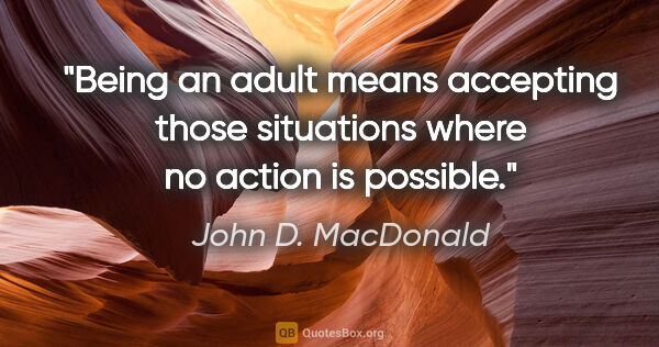 John D. MacDonald quote: "Being an adult means accepting those situations where no..."