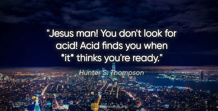Hunter S. Thompson quote: "Jesus man! You don't look for acid! Acid finds you when *it*..."