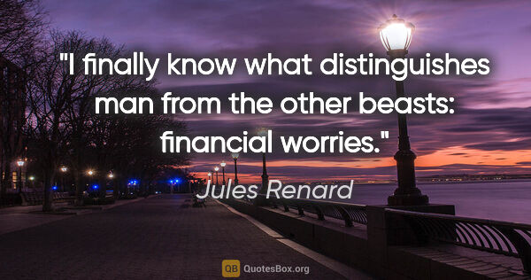 Jules Renard quote: "I finally know what distinguishes man from the other beasts:..."