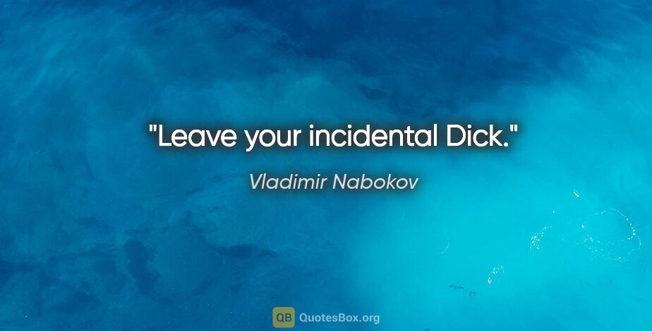 Vladimir Nabokov quote: "Leave your incidental Dick."