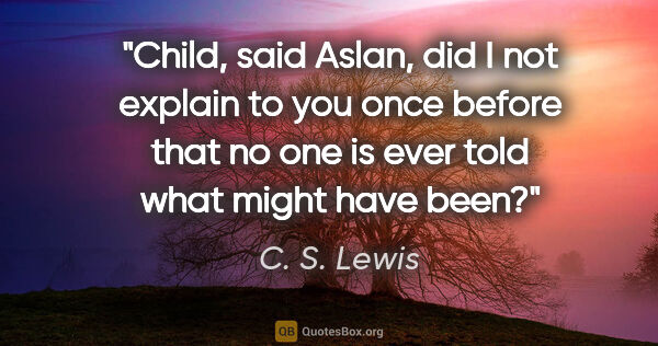 C. S. Lewis quote: "Child," said Aslan, "did I not explain to you once before that..."