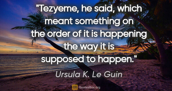 Ursula K. Le Guin quote: "Tezyeme," he said, which meant something on the order of "it..."