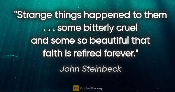 John Steinbeck quote: "Strange things happened to them . . . some bitterly cruel and..."