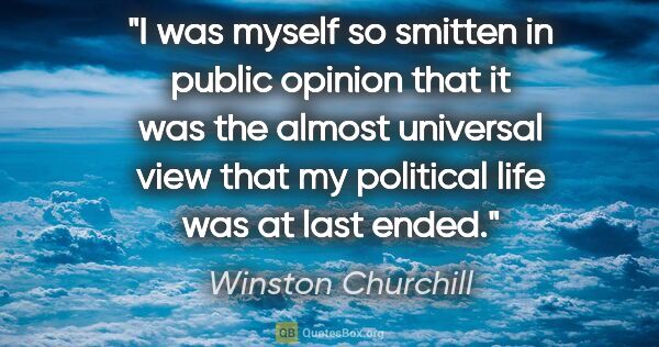 Winston Churchill quote: "I was myself so smitten in public opinion that it was the..."