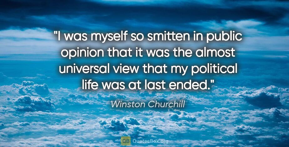 Winston Churchill quote: "I was myself so smitten in public opinion that it was the..."