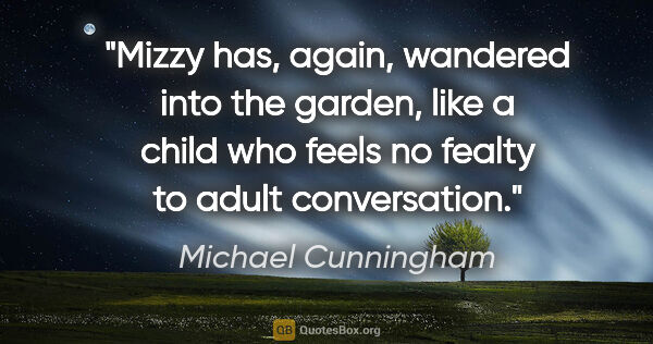 Michael Cunningham quote: "Mizzy has, again, wandered into the garden, like a child who..."