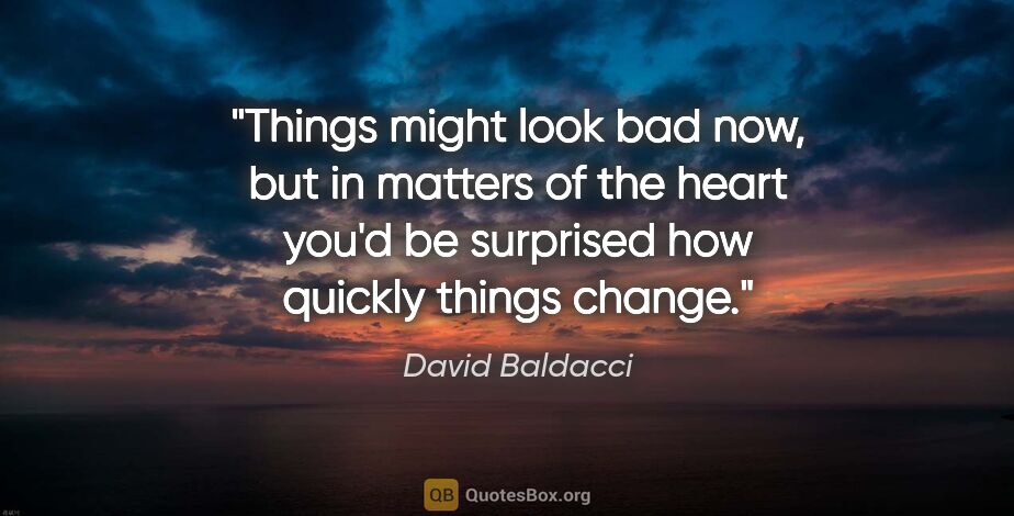 David Baldacci quote: "Things might look bad now, but in matters of the heart you'd..."