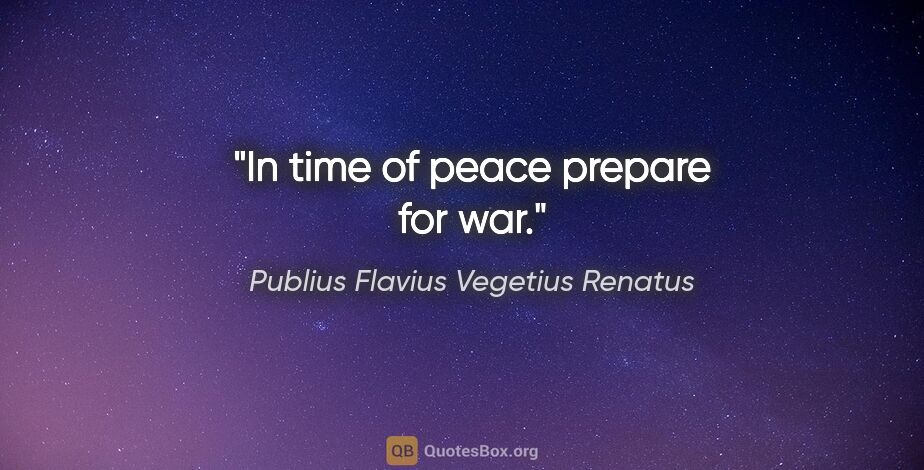 Publius Flavius Vegetius Renatus quote: "In time of peace prepare for war."