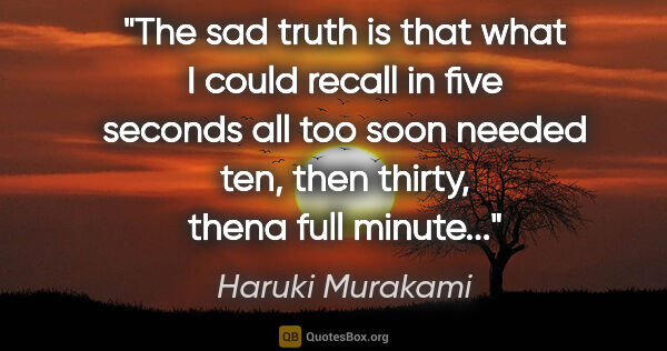 Haruki Murakami quote: "The sad truth is that what I could recall in five seconds all..."