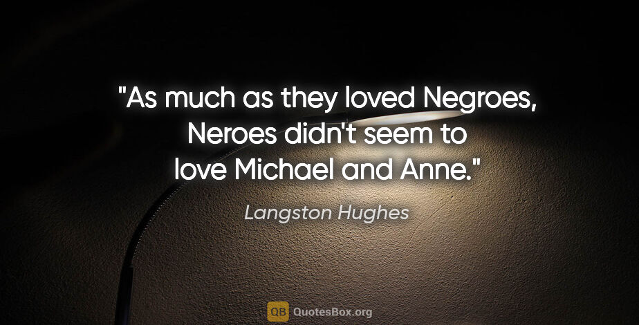 Langston Hughes quote: "As much as they loved Negroes, Neroes didn't seem to love..."