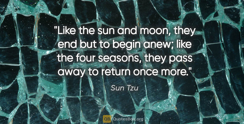Sun Tzu quote: "Like the sun and moon, they end but to begin anew; like the..."