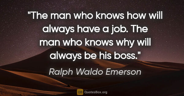 Ralph Waldo Emerson quote: "The man who knows how will always have a job. The man who..."