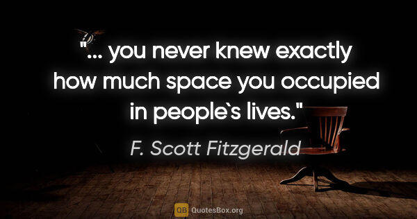 F. Scott Fitzgerald quote: " you never knew exactly how much space you occupied in..."