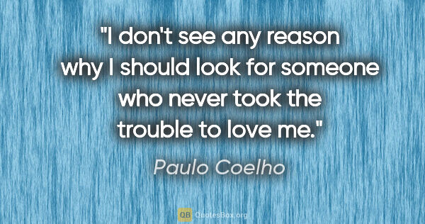 Paulo Coelho quote: "I don't see any reason why I should look for someone who never..."