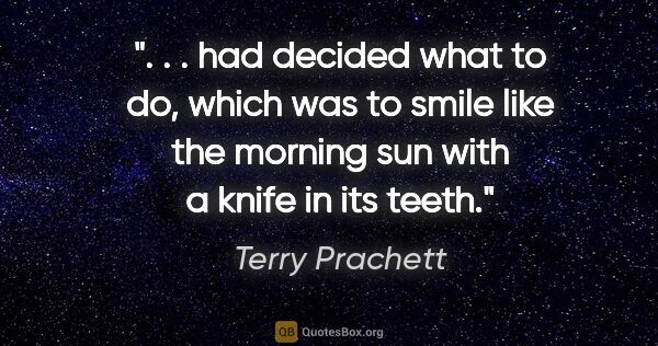 Terry Prachett quote: " . . had decided what to do, which was to smile like the..."