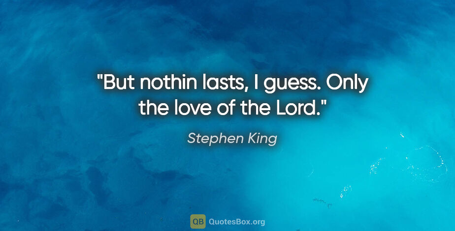 Stephen King quote: "But nothin lasts, I guess. Only the love of the Lord."