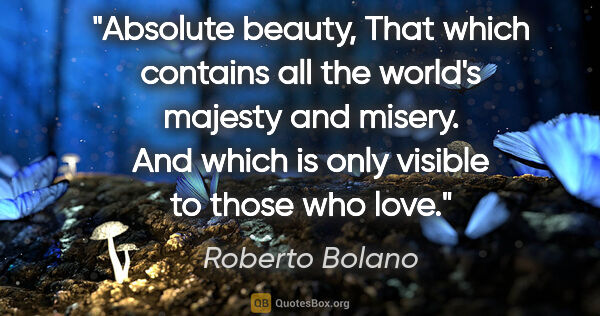 Roberto Bolano quote: "Absolute beauty, That which contains all the world's majesty..."