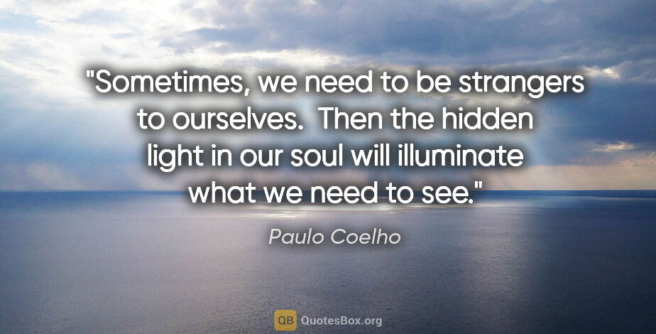Paulo Coelho quote: "Sometimes, we need to be strangers to ourselves.  Then the..."