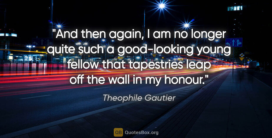 Theophile Gautier quote: "And then again, I am no longer quite such a good-looking young..."
