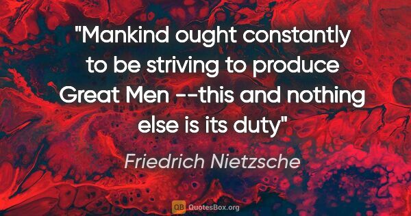 Friedrich Nietzsche quote: "Mankind ought constantly to be striving to produce Great Men..."