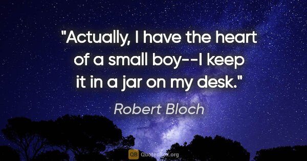 Robert Bloch quote: "Actually, I have the heart of a small boy--I keep it in a jar..."