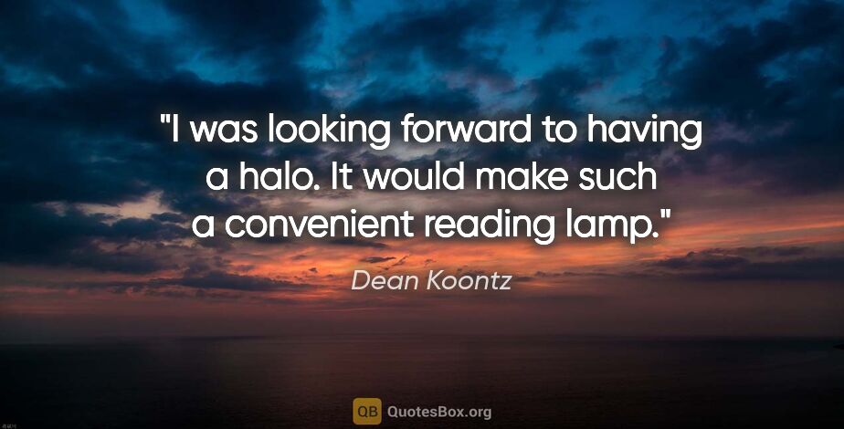 Dean Koontz quote: "I was looking forward to having a halo. It would make such a..."