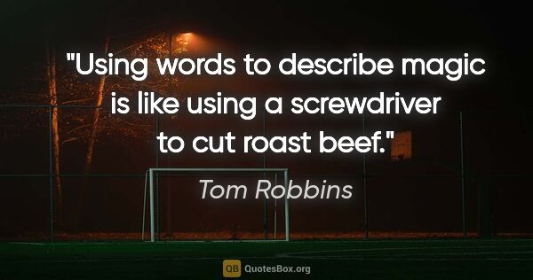 Tom Robbins quote: "Using words to describe magic is like using a screwdriver to..."