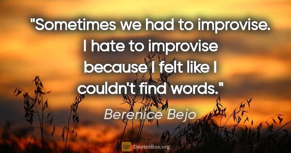 Berenice Bejo quote: "Sometimes we had to improvise. I hate to improvise because I..."