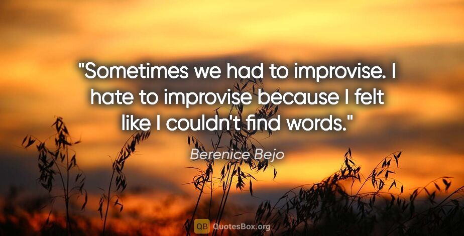 Berenice Bejo quote: "Sometimes we had to improvise. I hate to improvise because I..."