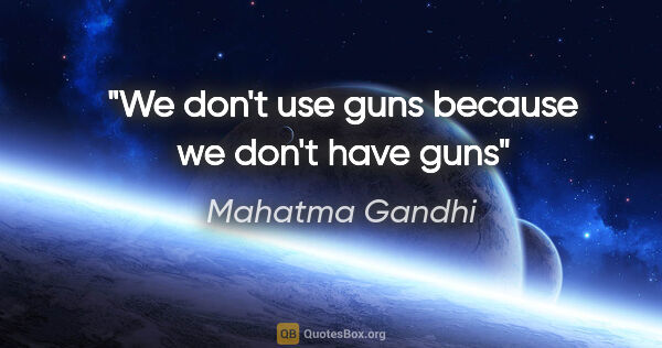 Mahatma Gandhi quote: "We don't use guns because we don't have guns"