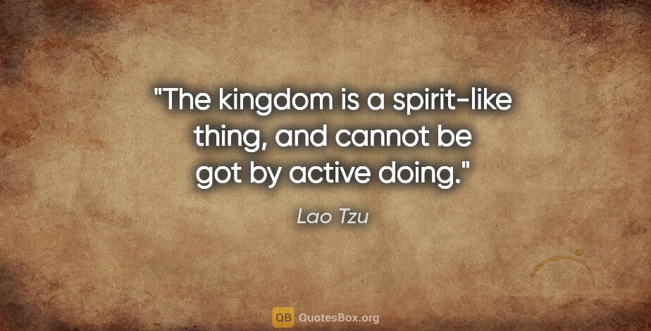 Lao Tzu quote: "The kingdom is a spirit-like thing, and cannot be got by..."