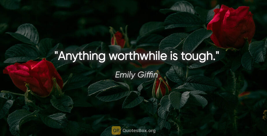 Emily Giffin quote: "Anything worthwhile is tough."