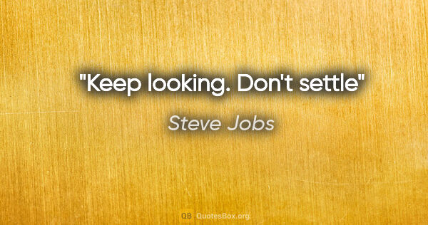 Steve Jobs quote: "Keep looking. Don't settle"