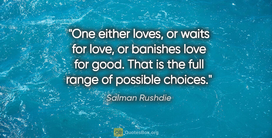 Salman Rushdie quote: "One either loves, or waits for love, or banishes love for..."