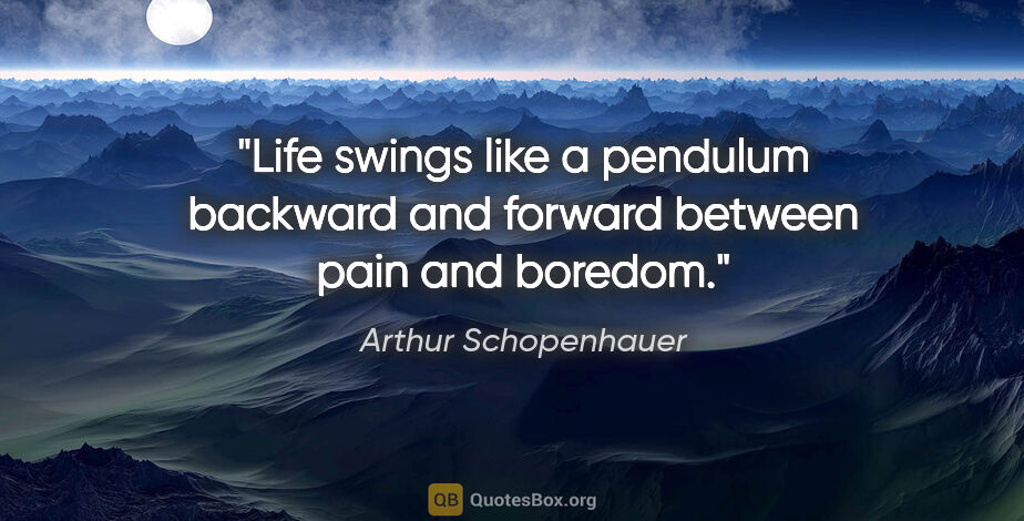 Arthur Schopenhauer quote: "Life swings like a pendulum backward and forward between pain..."