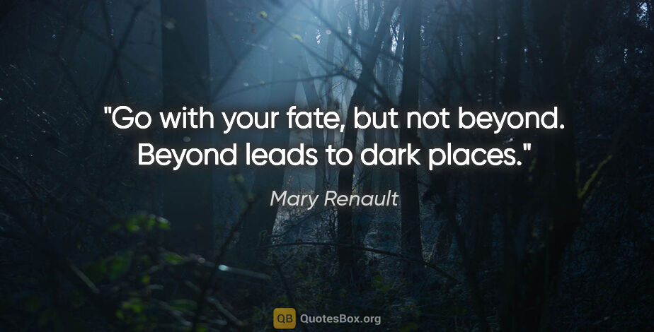 Mary Renault quote: "Go with your fate, but not beyond. Beyond leads to dark places."