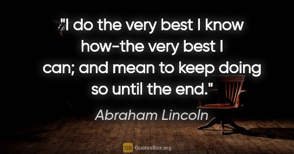 Abraham Lincoln quote: "I do the very best I know how-the very best I can; and mean to..."