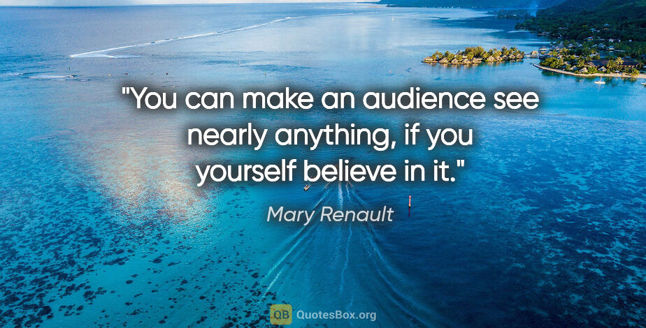 Mary Renault quote: "You can make an audience see nearly anything, if you yourself..."