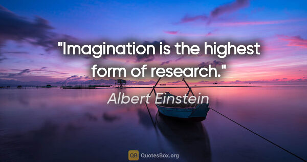 Albert Einstein quote: "Imagination is the highest form of research."