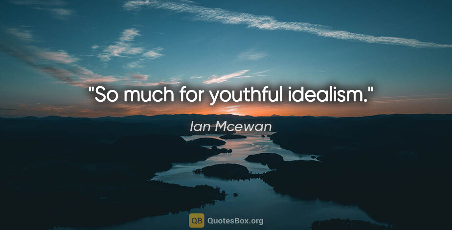 Ian Mcewan quote: "So much for youthful idealism."