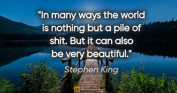 Stephen King quote: "In many ways the world is nothing but a pile of shit. But it..."