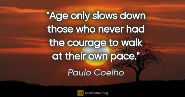 Paulo Coelho quote: "Age only slows down those who never had the courage to walk at..."