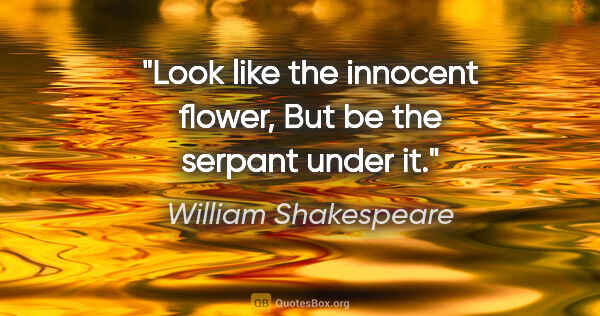 William Shakespeare quote: "Look like the innocent flower, But be the serpant under it."