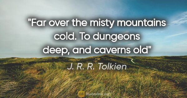 J. R. R. Tolkien quote: "Far over the misty mountains cold. To dungeons deep, and..."